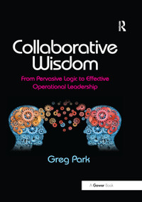 Collaborative Wisdom (From Pervasive Logic to Effective Operational Leadership) by Greg Park, 9780367879006
