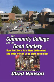 The Community College and the Good Society (How the Liberal Arts Were Undermined and What We Can Do to Bring Them Back) by Chad Hanson, 9781138515574