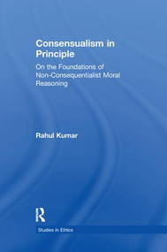 Consensualism in Principle (On the Foundations of Non-Consequentialist Moral Reasoning) by Rahul Kumar, 9781138971547