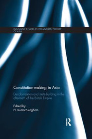Constitution-making in Asia (Decolonisation and State-Building in the Aftermath of the British Empire) by H. Kumarasingham, 9780367111472