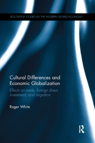 Cultural Differences and Economic Globalization (Effects on trade, foreign direct investment, and migration) by Roger White, 9780367668624