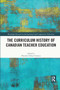 The Curriculum History of Canadian Teacher Education by Theodore Michael Christou, 9780367281656