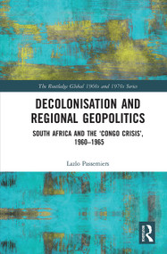 Decolonisation and Regional Geopolitics (South Africa and the ‘Congo Crisis', 1960-1965) by Lazlo Passemiers, 9780367660581