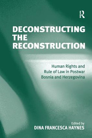 Deconstructing the Reconstruction (Human Rights and Rule of Law in Postwar Bosnia and Herzegovina) by Dina Francesca Haynes, 9781138252547