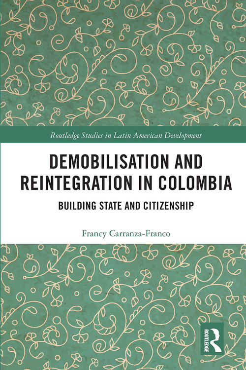 Demobilisation and Reintegration in Colombia (Building State and Citizenship) by Francy Carranza-Franco, 9780367662165