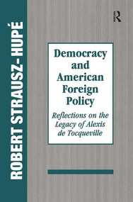 Democracy and American Foreign Policy (Reflections on the Legacy of Tocqueville) by Robert Strausz-Hupe, 9781138509085