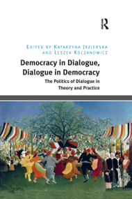 Democracy in Dialogue, Dialogue in Democracy (The Politics of Dialogue in Theory and Practice) by Katarzyna Jezierska, Leszek Koczanowicz, 9780367597832