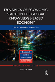 Dynamics of Economic Spaces in the Global Knowledge-based Economy (Theory and East Asian Cases) by Sam Park, 9780367869458