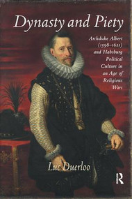 Dynasty and Piety (Archduke Albert (1598-1621) and Habsburg Political Culture in an Age of Religious Wars) by Luc Duerloo, 9781138118485