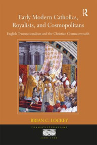 Early Modern Catholics, Royalists, and Cosmopolitans (English Transnationalism and the Christian Commonwealth) by Brian C. Lockey, 9781138104471