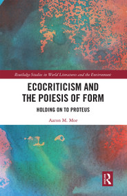 Ecocriticism and the Poiesis of Form (Holding on to Proteus) by Aaron Moe, 9780367661793