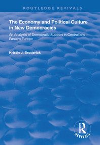 The Economy and Political Culture in New Democracies: An Analysis of Democratic Support in Central and Eastern Europe by Kristin Broderick, 9781138738140