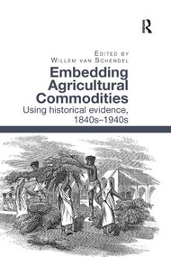 Embedding Agricultural Commodities (Using historical evidence, 1840s-1940s) by Willem van Schendel, 9780815366843