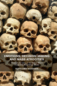 Emotions, Decision-Making and Mass Atrocities (Through the Lens of the Macro-Micro Integrated Theoretical Model) by Olaoluwa Olusanya, 9780367600655