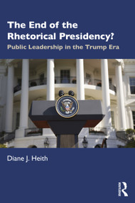 The End of the Rhetorical Presidency? (Public Leadership in the Trump Era) by Diane Heith, 9780367522506