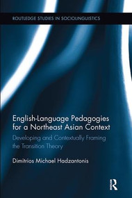 English Language Pedagogies for a Northeast Asian Context (Developing and Contextually Framing the Transition Theory) by Michael Hadzantonis, 9781138107908
