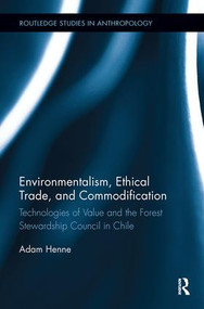 Environmentalism, Ethical Trade, and Commodification (Technologies of Value and the Forest Stewardship Council in Chile) by Adam Henne, 9780815346654