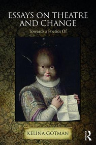 Essays on Theatre and Change (Towards a Poetics Of) by Kélina Gotman, 9781138098381