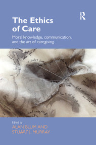 The Ethics of Care (Moral Knowledge, Communication, and the Art of Caregiving) by Alan Blum, Stuart Murray, 9780367349059