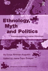Ethnology, Myth and Politics (Anthropologizing Croatian Ethnology) by Dunja Rihtman-Augustin, Jasna Capo Zmegac, 9781138258921