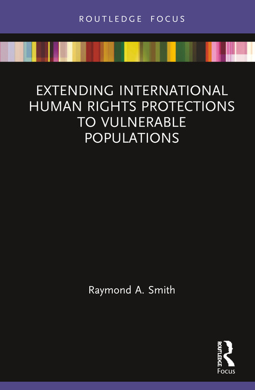 Extending International Human Rights Protections to Vulnerable Populations by Raymond A. Smith, 9780367222093