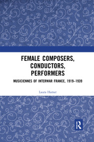 Female Composers, Conductors, Performers: Musiciennes of Interwar France, 1919-1939 by Laura Hamer, 9780367590697