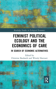 Feminist Political Ecology and the Economics of Care (In Search of Economic Alternatives) by Christine Bauhardt, Wendy Harcourt, 9780367663896