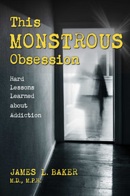 This Monstrous Obsession (Hard Lessons Learned about Addiction) by James L. Baker, 9781633889446