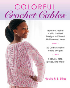 Colorful Crochet Cables (How to Crochet Celtic Cabled Designs in Vibrant Multicolored Hues) by Noelle R. B. Stiles, 9780811772907