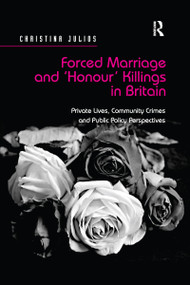 Forced Marriage and 'Honour' Killings in Britain (Private Lives, Community Crimes and Public Policy Perspectives) by Christina Julios, 9780367598464