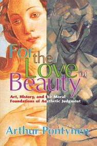 For the Love of Beauty (Art History and the Moral Foundations of Aesthetic Judgment) by Arthur Pontynen, 9781138510104