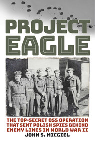 Project Eagle (The Top-Secret OSS Operation That Sent Polish Spies behind Enemy Lines in World War II) by John S. Micgiel, 9780811775410
