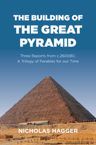 The Building of the Great Pyramid (Three Reports from c.2600BC: A Trilogy of Parables for our Time) by Nicholas Hagger, 9781785351594