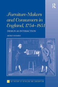 Furniture-Makers and Consumers in England, 1754-1851 (Design as Interaction) by Akiko Shimbo, 9781138307155