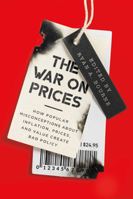 The War on Prices (How Popular Misconceptions about Inflation, Prices, and Value Create Bad Policy) by Ryan A. Bourne, 9781952223860