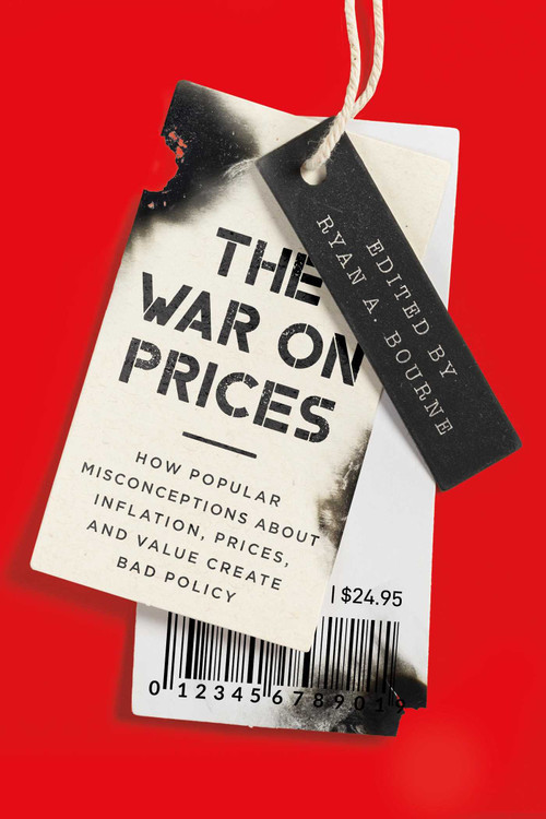 The War on Prices (How Popular Misconceptions about Inflation, Prices, and Value Create Bad Policy) by Ryan A. Bourne, 9781952223860