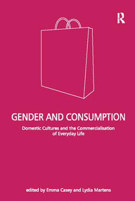 Gender and Consumption (Domestic Cultures and the Commercialisation of Everyday Life) by Lydia Martens, Emma Casey, 9781138099173