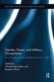 Gender, Power, and Military Occupations (Asia Pacific and the Middle East since 1945) by Christine De Matos, Rowena Ward, 9781138110595