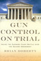 Gun Control on Trial (Inside the Supreme Court Battle Over the Second Amendment) by Brian Doherty, 9781933995250