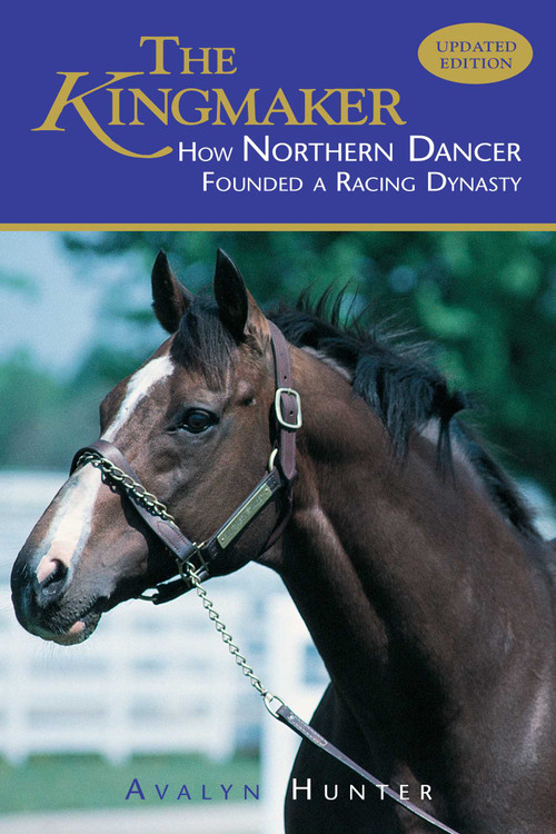 The Kingmaker (How Northern Dancer Founded a Racing Dynasty) by Avalyn Hunter, 9781493081196