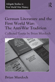 German Literature and the First World War: The Anti-War Tradition (Collected Essays by Brian Murdoch) by Brian Murdoch, 9781138307070