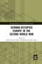 German-occupied Europe in the Second World War by Raffael Scheck, Fabien Théofilakis, Julia Torrie, 9780367661038