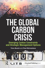 The Global Carbon Crisis (Emerging Carbon Constraints and Strategic Management Options) by Timo Busch, Paul Shrivastava, 9781906093617