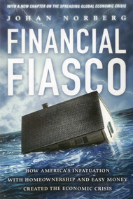 Financial Fiasco (How America's Infatuation with Home Ownership and Easy Money Created the Economic Crisis, With a New Afterword by the Author) by Johan Norberg, 9781937184414