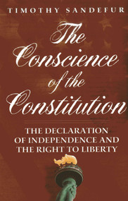 The Conscience of the Constitution (The Declaration of Independence and the Right to Liberty) - 9781939709035 by Timothy Sandefur, 9781939709035