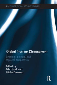 Global Nuclear Disarmament (Strategic, Political, and Regional Perspectives) by Nik Hynek, Michal Smetana, 9781138096493