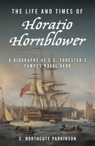 The Life and Times of Horatio Hornblower (A Biography of C. S. Forester's Famous Naval Hero) - 9781493084098 by C. Northcote Parkinson, 9781493084098