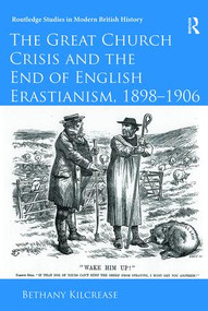 The Great Church Crisis and the End of English Erastianism, 1898-1906 by Bethany Kilcrease, 9781138330146