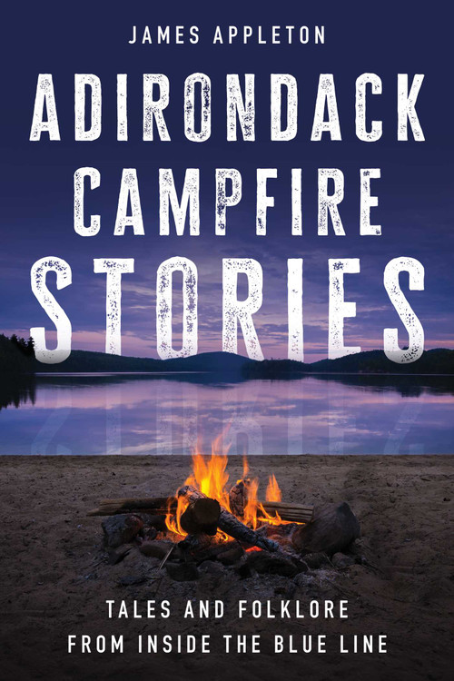 Adirondack Campfire Stories (Tales and Folklore from Inside the Blue Line) by James Appleton, 9781493076949