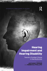 Hearing Impairment and Hearing Disability (Towards a Paradigm Change in Hearing Services) by Anthony Hogan, Rebecca Phillips, 9780367598662